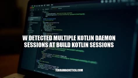 Compilation Error: Multiple Kotlin Daemon Sessions in Build .